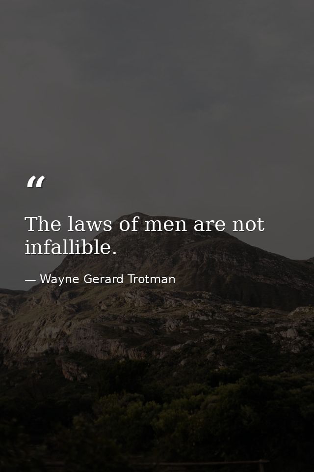 The laws of men are not infallible. — Wayne Gerard Trotman