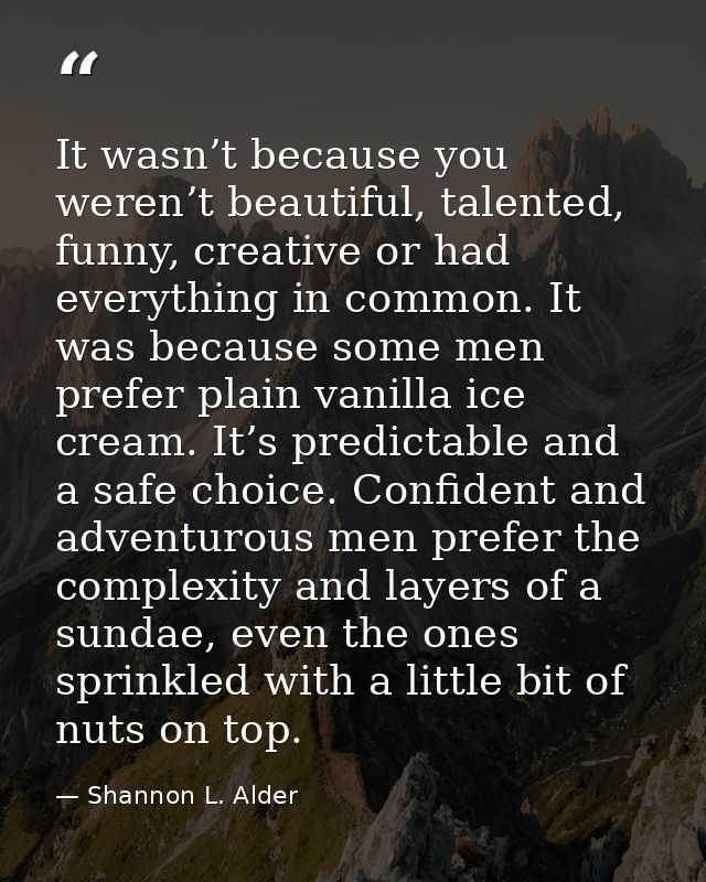 It wasn’t because you weren’t beautiful, talented, funny, creative or had everything in common. It was because some men  — Shannon L. Alder