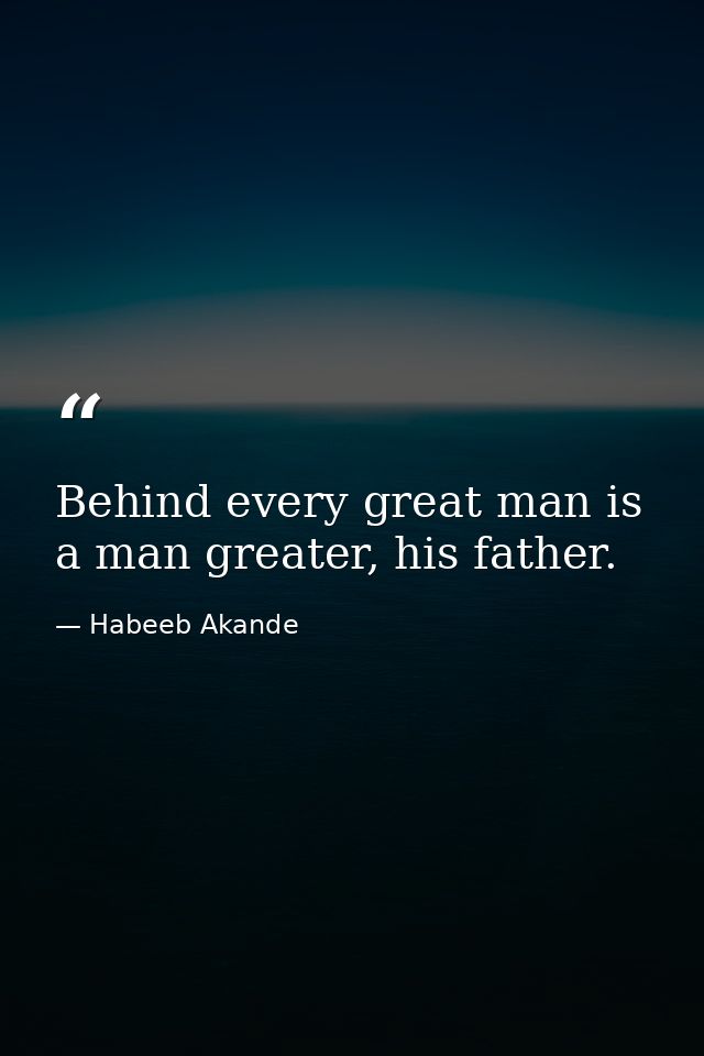 Behind every great man is a man greater, his father. — Habeeb Akande
