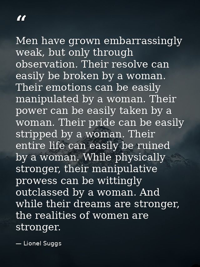 Men have grown embarrassingly weak, but only through observation. Their resolve can easily be broken by a woman. Their e — Lionel Suggs