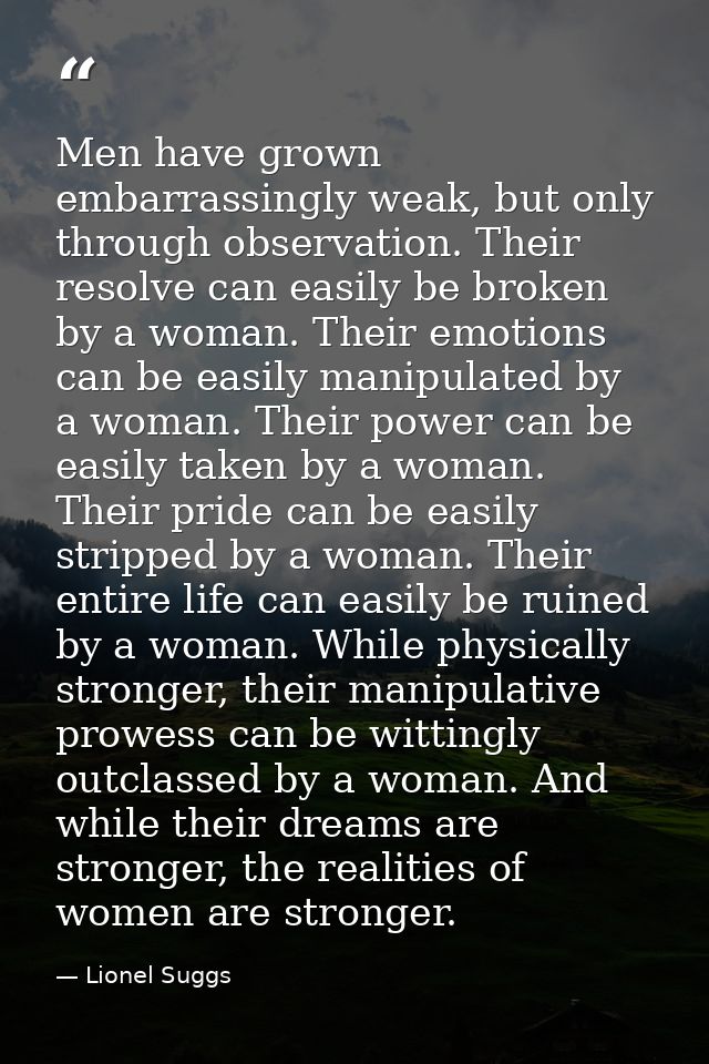 Men have grown embarrassingly weak, but only through observation. Their resolve can easily be broken by a woman. Their e — Lionel Suggs