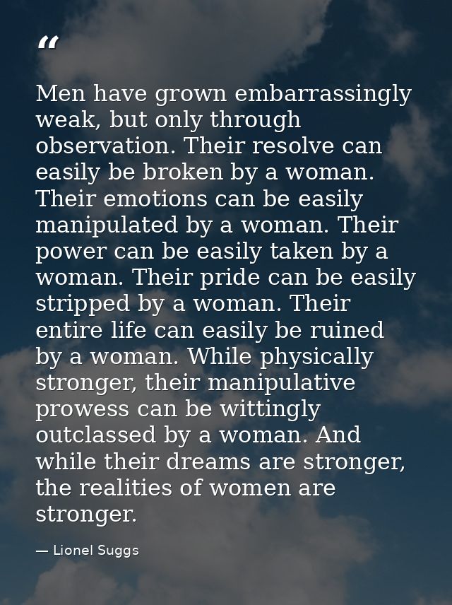 Men have grown embarrassingly weak, but only through observation. Their resolve can easily be broken by a woman. Their e — Lionel Suggs