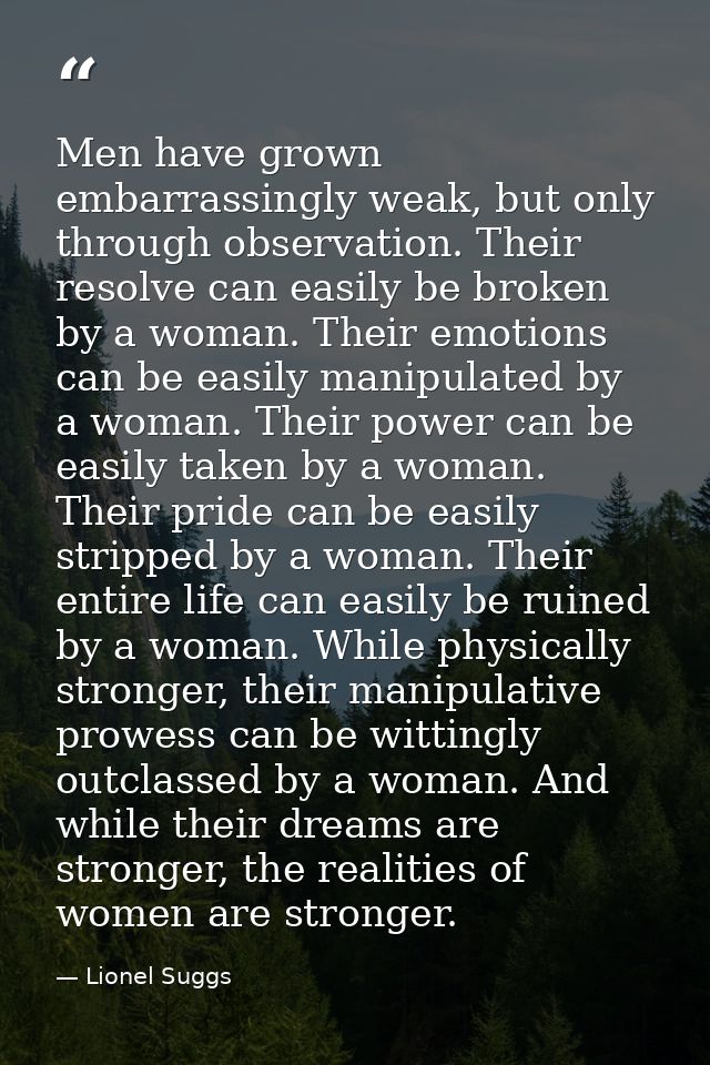 Men have grown embarrassingly weak, but only through observation. Their resolve can easily be broken by a woman. Their e — Lionel Suggs