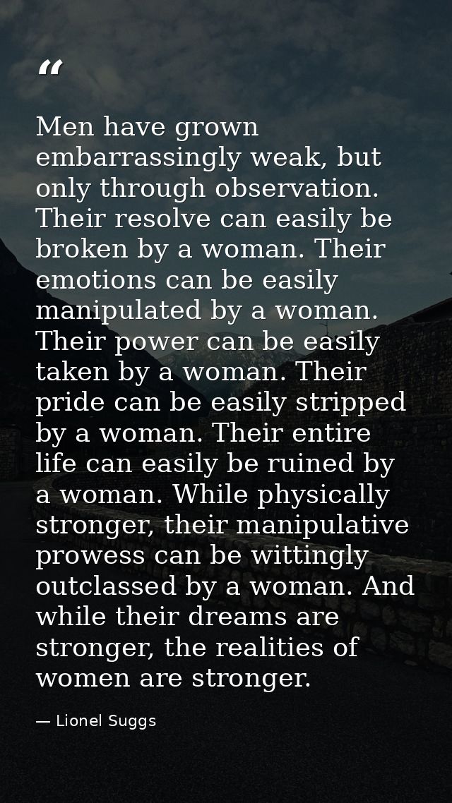 Men have grown embarrassingly weak, but only through observation. Their resolve can easily be broken by a woman. Their e — Lionel Suggs
