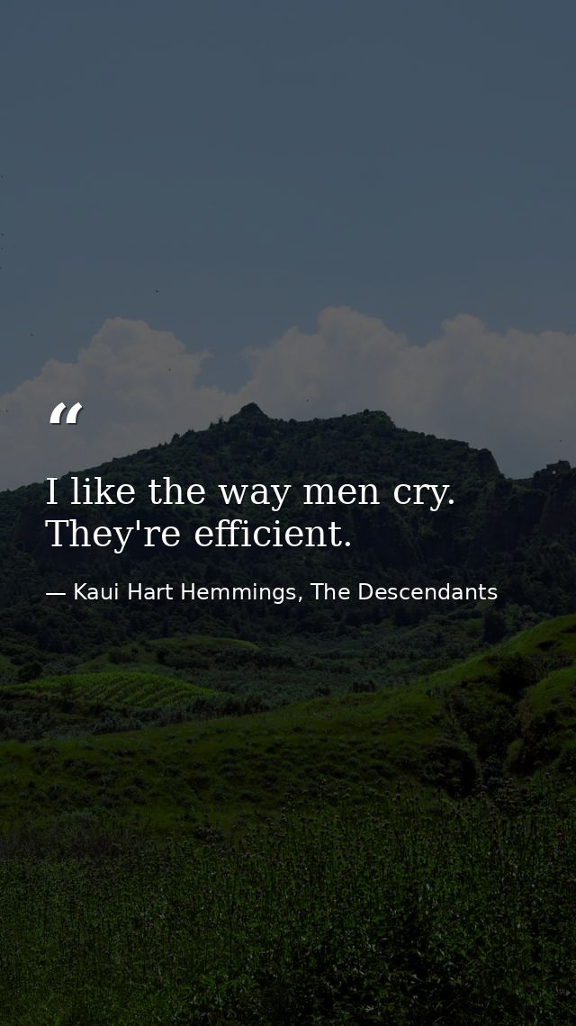 I like the way men cry. They're efficient. — Kaui Hart Hemmings, The Descendants