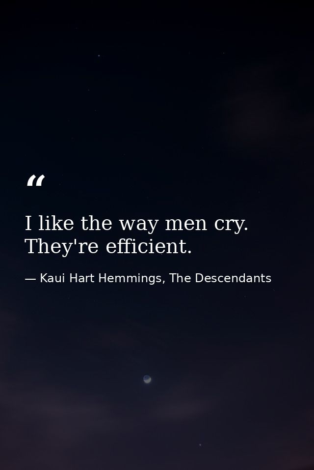 I like the way men cry. They're efficient. — Kaui Hart Hemmings, The Descendants