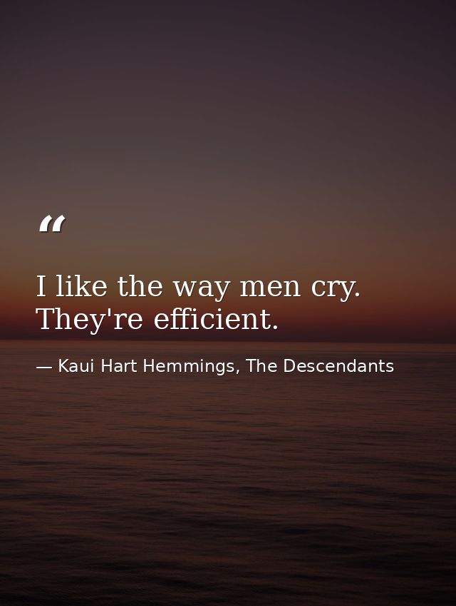 I like the way men cry. They're efficient. — Kaui Hart Hemmings, The Descendants