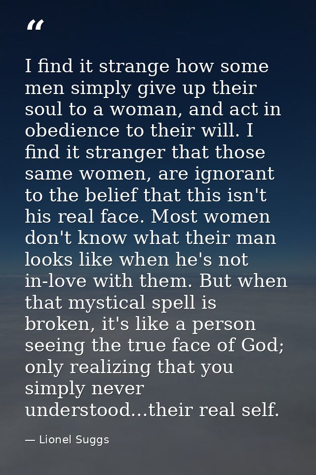 I find it strange how some men simply give up their soul to a woman, and act in obedience to their will. I find it stran — Lionel Suggs