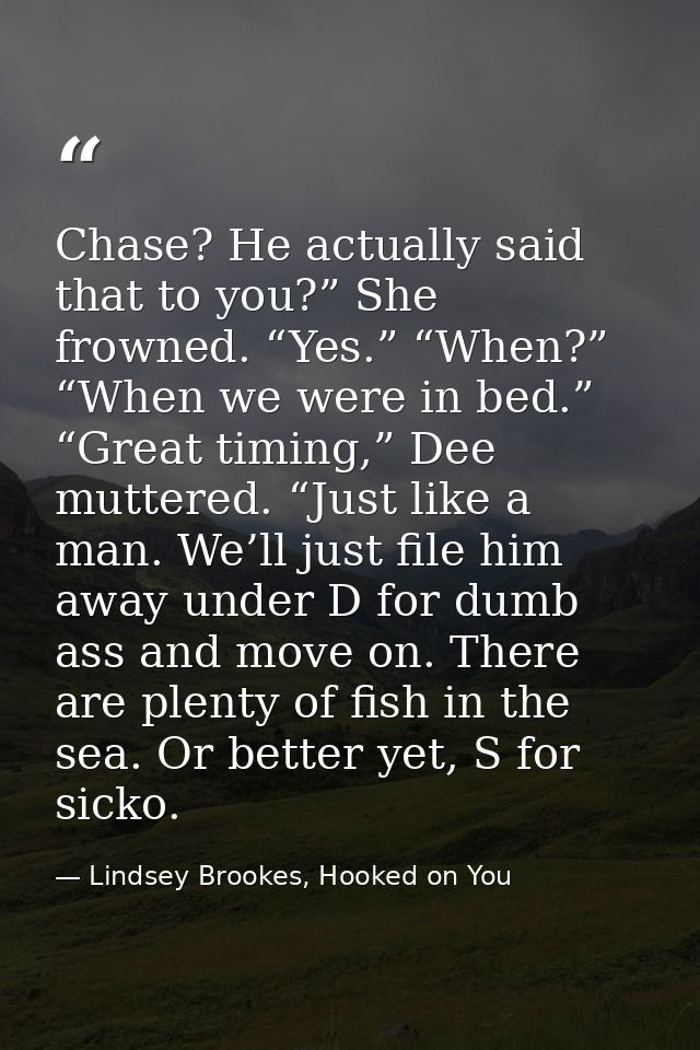 Chase? He actually said that to you?” She frowned. “Yes.” “When?” “When we were in bed.” “Great timing,” Dee muttered. “ — Lindsey Brookes, Hooked on You