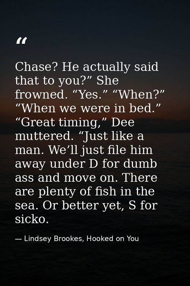 Chase? He actually said that to you?” She frowned. “Yes.” “When?” “When we were in bed.” “Great timing,” Dee muttered. “ — Lindsey Brookes, Hooked on You