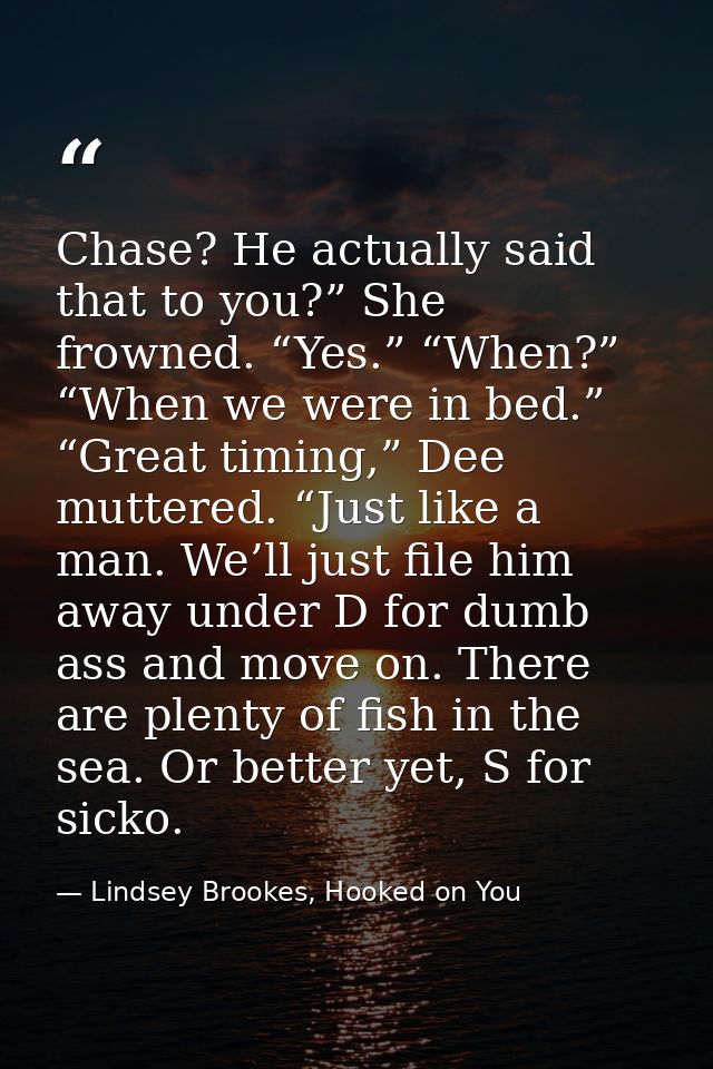 Chase? He actually said that to you?” She frowned. “Yes.” “When?” “When we were in bed.” “Great timing,” Dee muttered. “ — Lindsey Brookes, Hooked on You