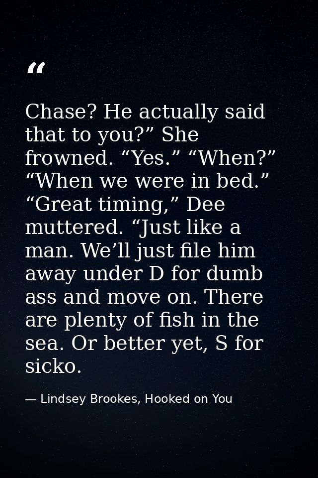 Chase? He actually said that to you?” She frowned. “Yes.” “When?” “When we were in bed.” “Great timing,” Dee muttered. “ — Lindsey Brookes, Hooked on You