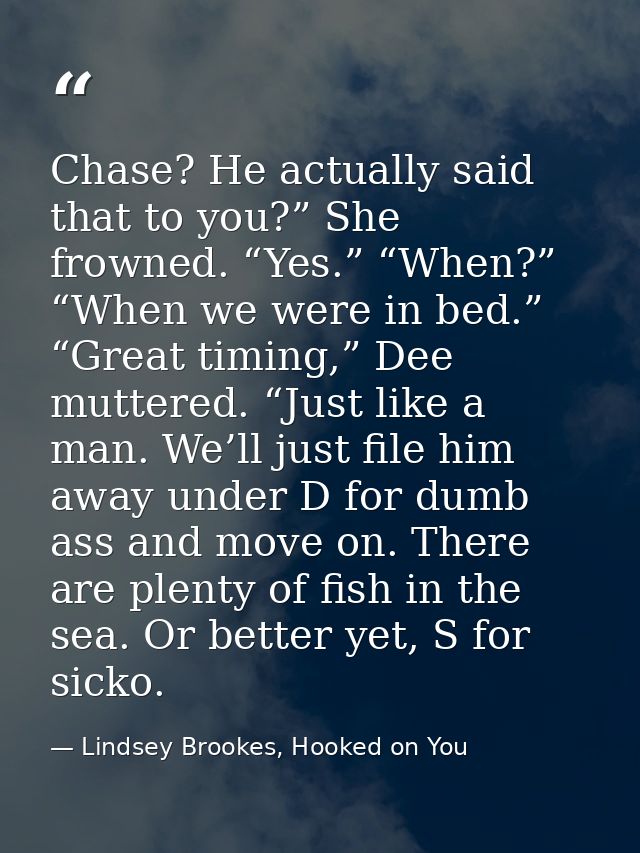Chase? He actually said that to you?” She frowned. “Yes.” “When?” “When we were in bed.” “Great timing,” Dee muttered. “ — Lindsey Brookes, Hooked on You