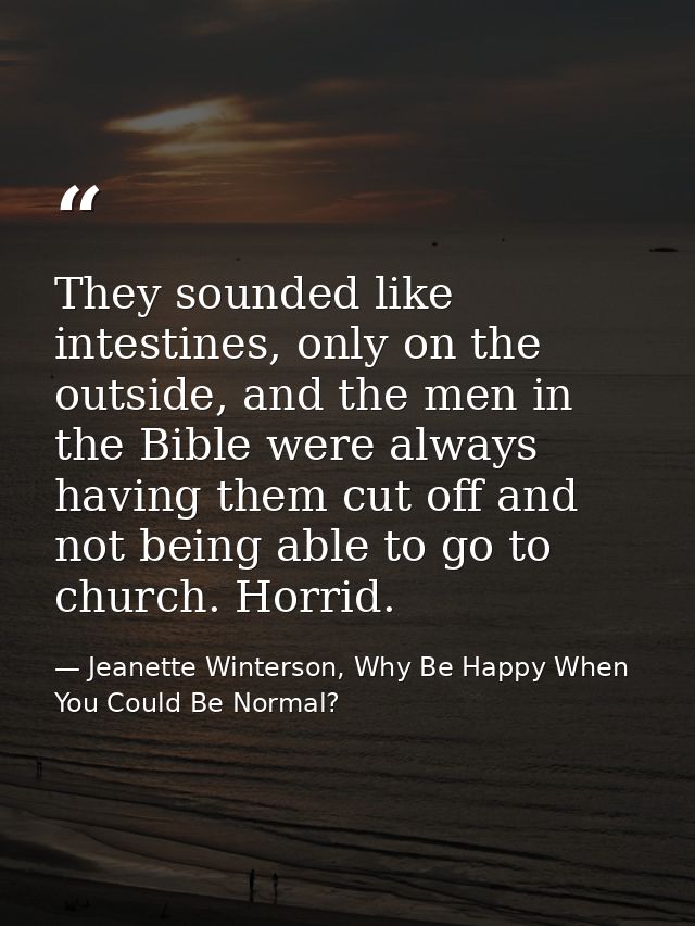 They sounded like intestines, only on the outside, and the men in the Bible were always having them cut off and not bein — Jeanette Winterson, Why Be Happy When You Could Be Normal?