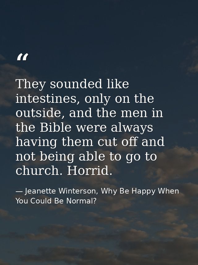 They sounded like intestines, only on the outside, and the men in the Bible were always having them cut off and not bein — Jeanette Winterson, Why Be Happy When You Could Be Normal?