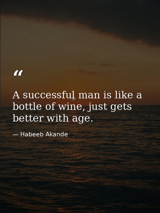 A successful man is like a bottle of wine, just gets better with age. — Habeeb Akande