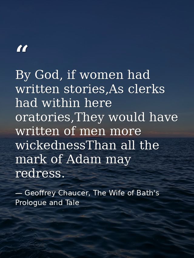 By God, if women had written stories,As clerks had within here oratories,They would have written of men more wickednessT — Geoffrey Chaucer, The Wife of Bath's Prologue and Tale