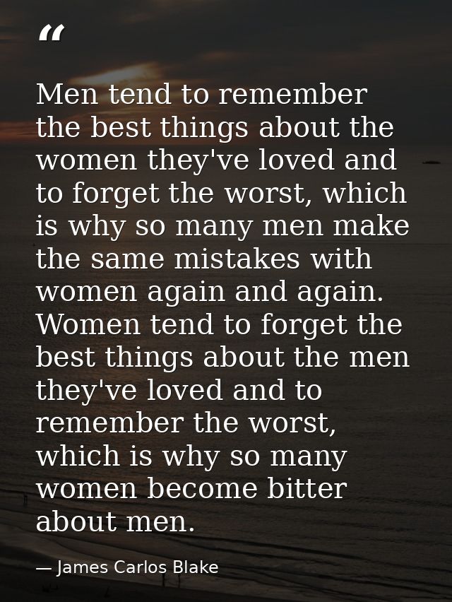 Men tend to remember the best things about the women they've loved and to forget the worst, which is why so many men mak — James Carlos Blake