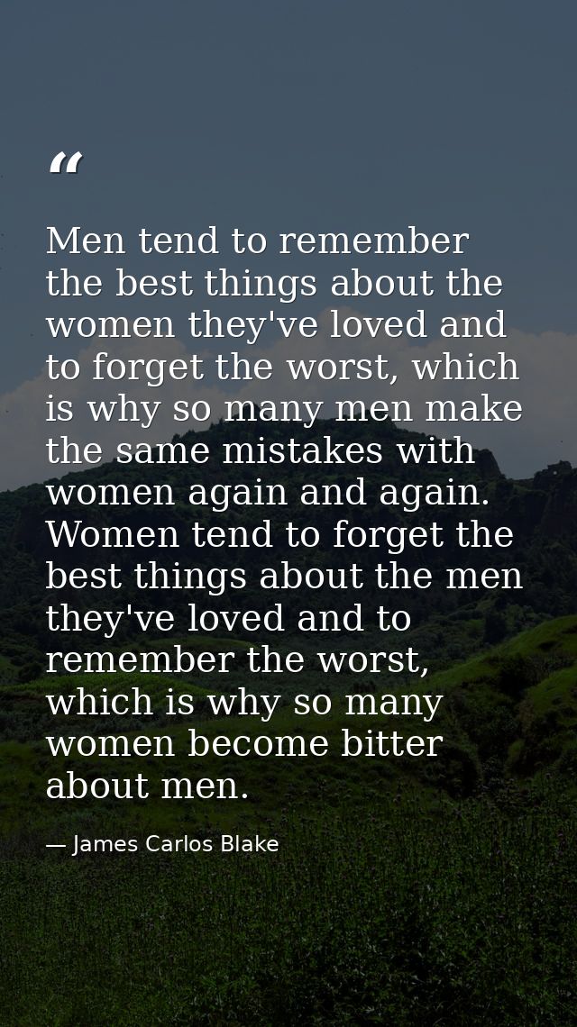 Men tend to remember the best things about the women they've loved and to forget the worst, which is why so many men mak — James Carlos Blake