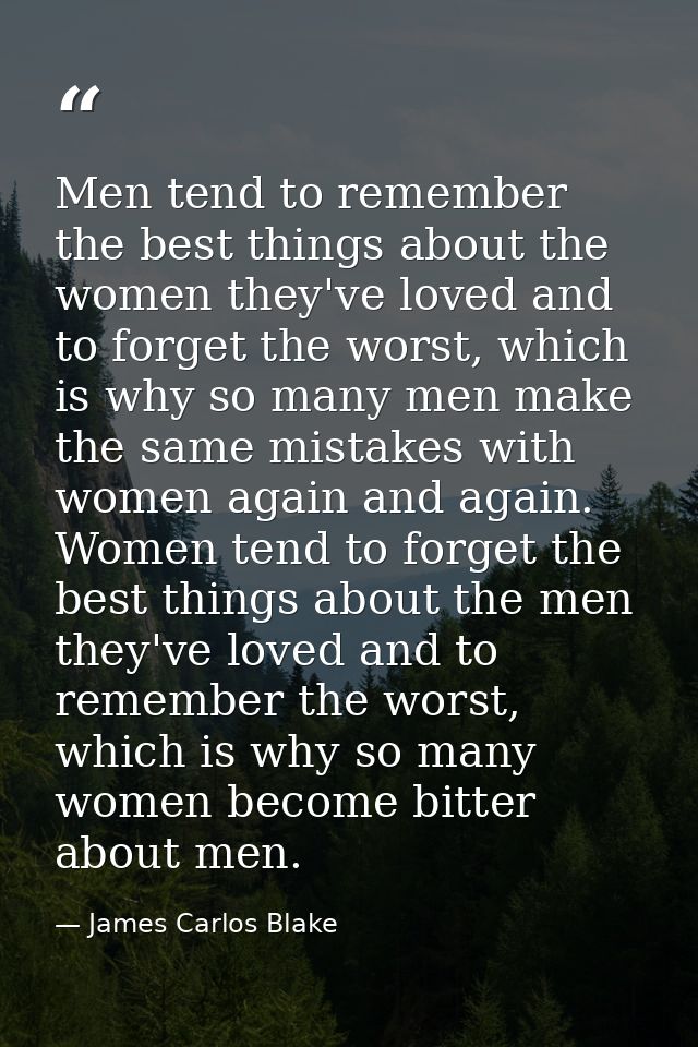 Men tend to remember the best things about the women they've loved and to forget the worst, which is why so many men mak — James Carlos Blake
