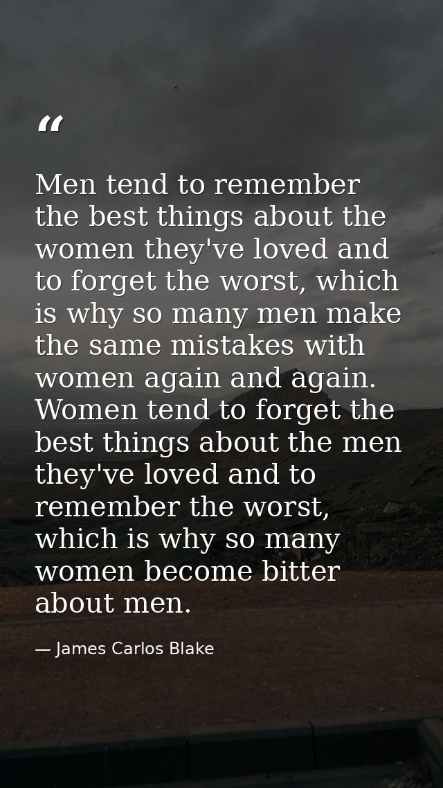 Men tend to remember the best things about the women they've loved and to forget the worst, which is why so many men mak — James Carlos Blake