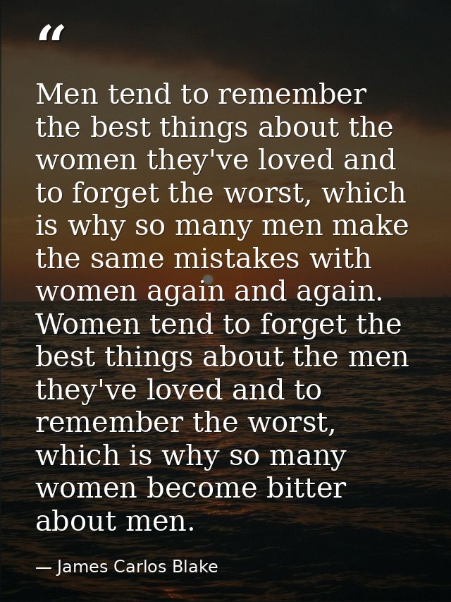 Men tend to remember the best things about the women they've loved and to forget the worst, which is why so many men mak — James Carlos Blake