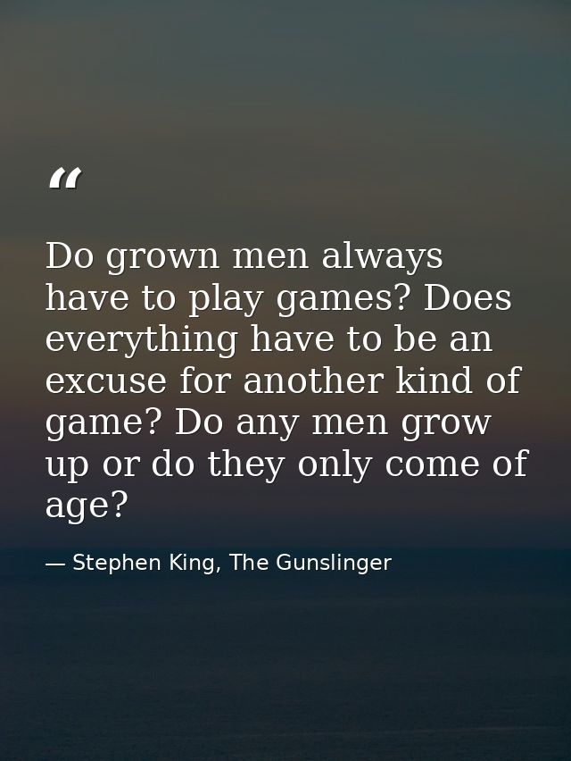 Do grown men always have to play games? Does everything have to be an excuse for another kind of game? Do any men grow u — Stephen King, The Gunslinger