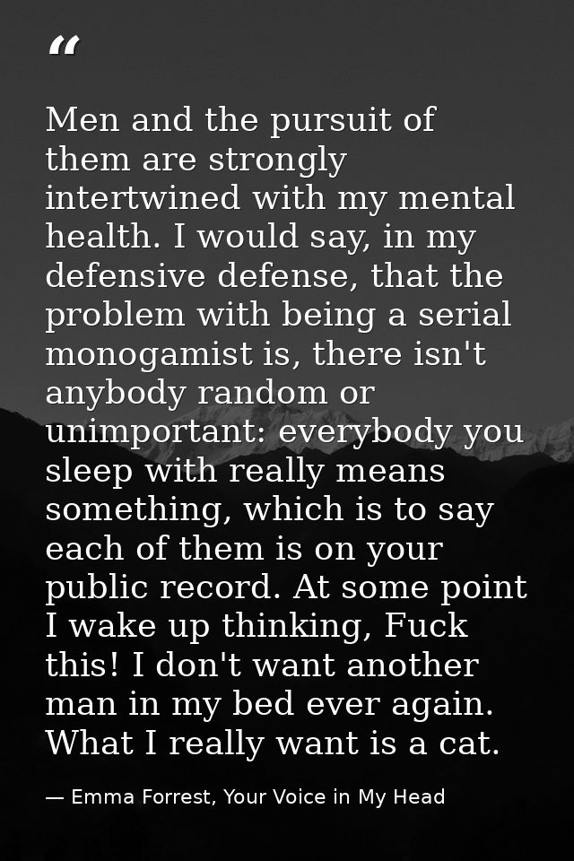 Men and the pursuit of them are strongly intertwined with my mental health. I would say, in my defensive defense, that t — Emma Forrest, Your Voice in My Head