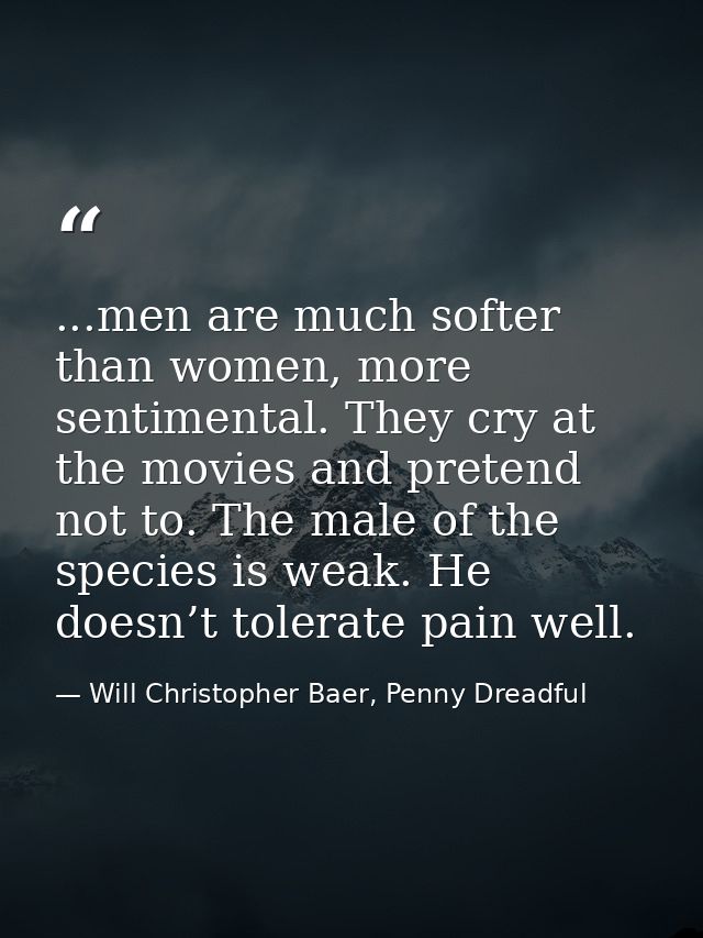 ...men are much softer than women, more sentimental. They cry at the movies and pretend not to. The male of the species  — Will Christopher Baer, Penny Dreadful