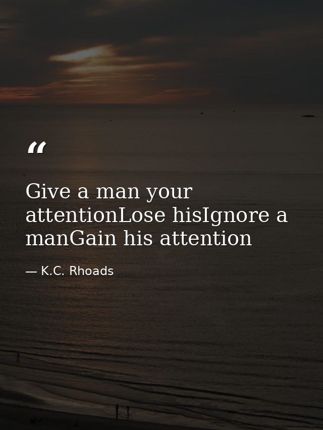 Give a man your attentionLose hisIgnore a manGain his attention — K.C. Rhoads