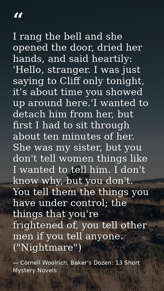 I rang the bell and she opened the door, dried her hands, and said heartily: 'Hello, stranger. I was just saying to Clif — Cornell Woolrich, Baker's Dozen: 13 Short Mystery Novels