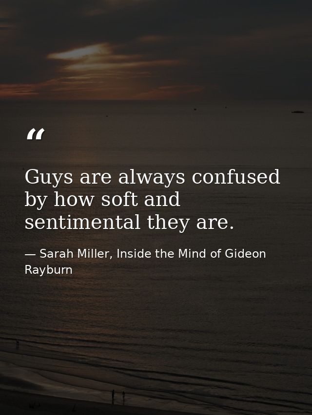 Guys are always confused by how soft and sentimental they are. — Sarah Miller, Inside the Mind of Gideon Rayburn