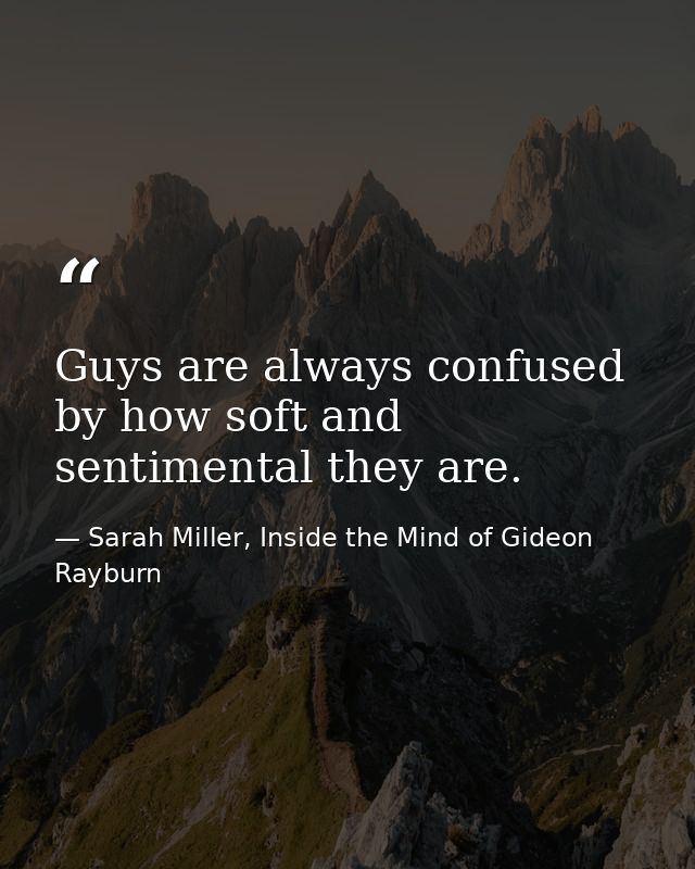 Guys are always confused by how soft and sentimental they are. — Sarah Miller, Inside the Mind of Gideon Rayburn