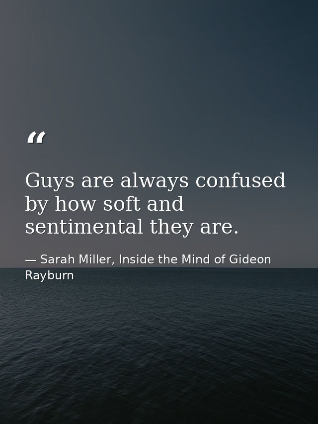 Guys are always confused by how soft and sentimental they are. — Sarah Miller, Inside the Mind of Gideon Rayburn