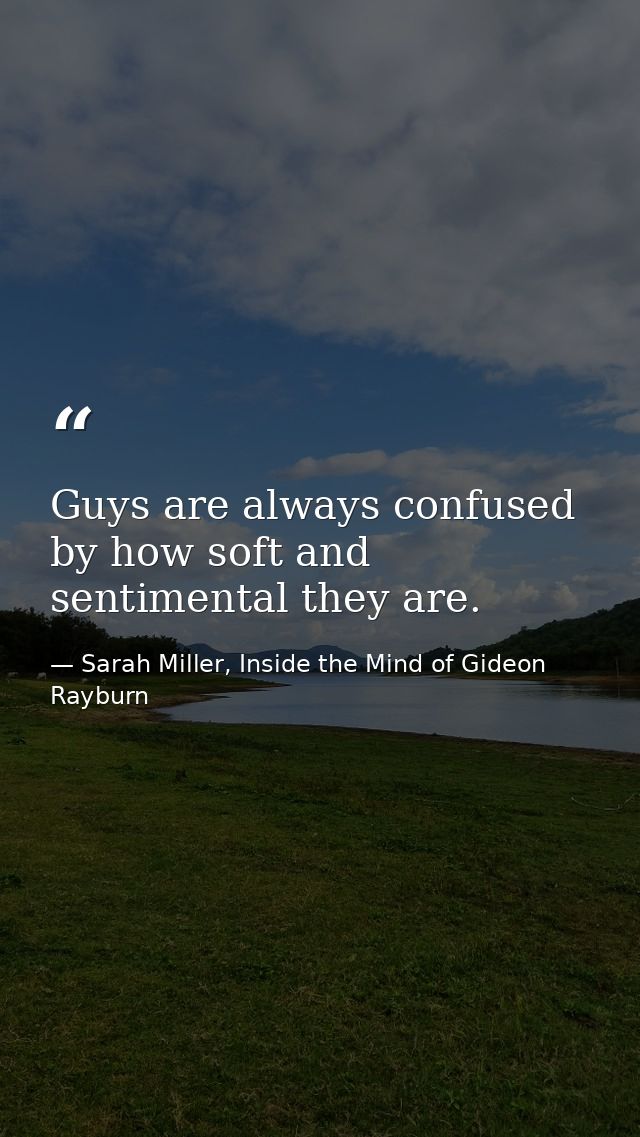 Guys are always confused by how soft and sentimental they are. — Sarah Miller, Inside the Mind of Gideon Rayburn