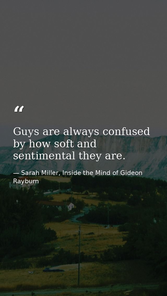 Guys are always confused by how soft and sentimental they are. — Sarah Miller, Inside the Mind of Gideon Rayburn