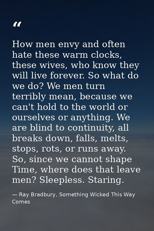 How men envy and often hate these warm clocks, these wives, who know they will live forever. So what do we do? We men tu — Ray Bradbury, Something Wicked This Way Comes