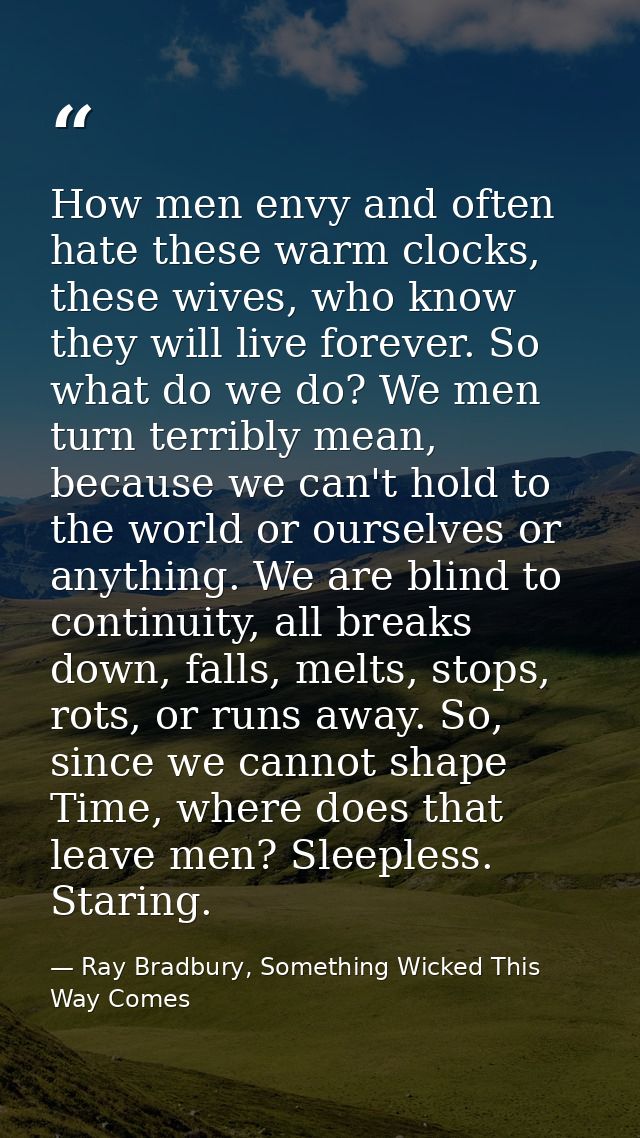 How men envy and often hate these warm clocks, these wives, who know they will live forever. So what do we do? We men tu — Ray Bradbury, Something Wicked This Way Comes