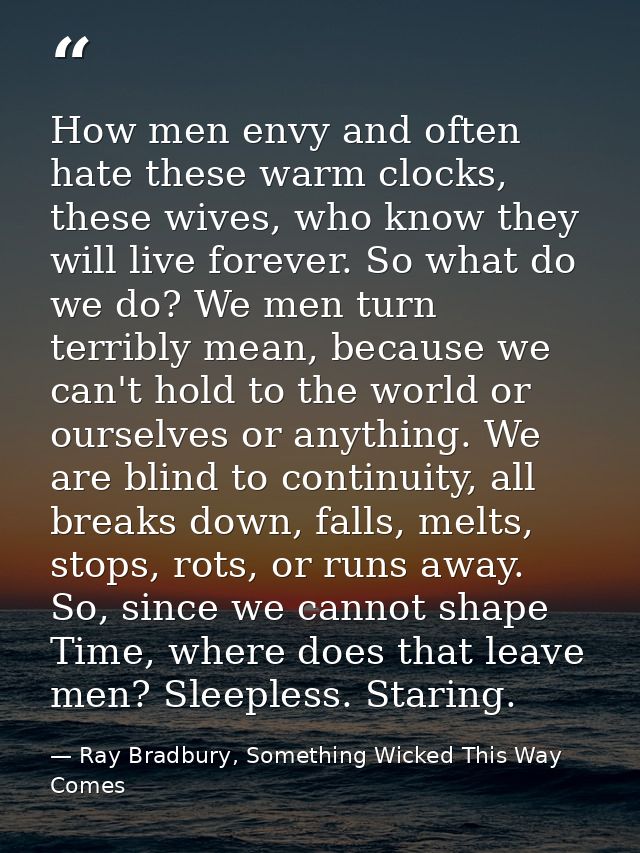 How men envy and often hate these warm clocks, these wives, who know they will live forever. So what do we do? We men tu — Ray Bradbury, Something Wicked This Way Comes