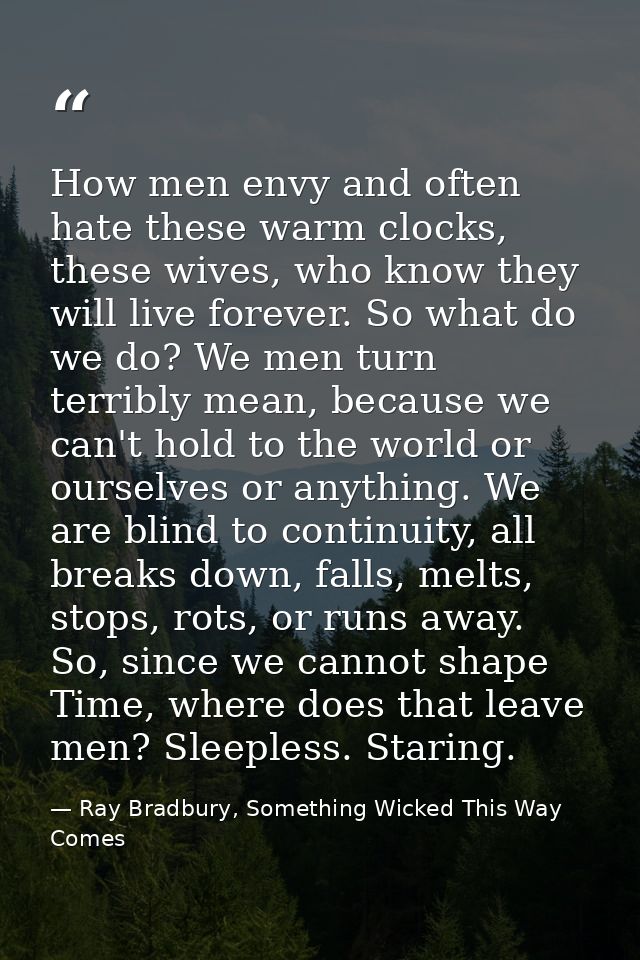 How men envy and often hate these warm clocks, these wives, who know they will live forever. So what do we do? We men tu — Ray Bradbury, Something Wicked This Way Comes