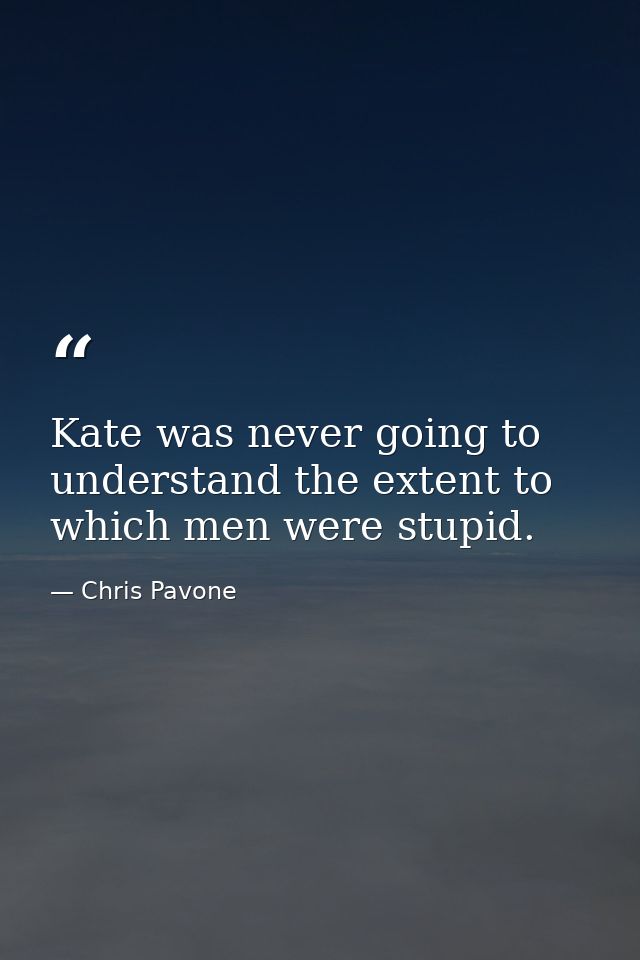 Kate was never going to understand the extent to which men were stupid. — Chris Pavone
