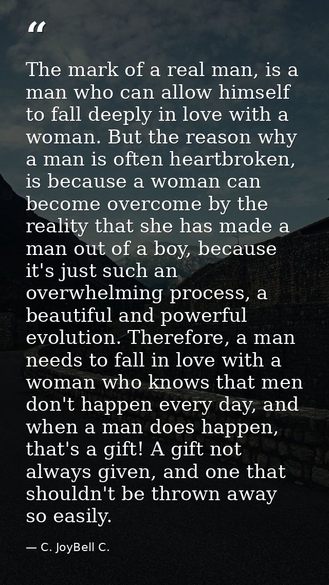 The mark of a real man, is a man who can allow himself to fall deeply in love with a woman. But the reason why a man is  — C. JoyBell C.