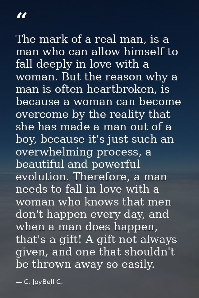 The mark of a real man, is a man who can allow himself to fall deeply in love with a woman. But the reason why a man is  — C. JoyBell C.