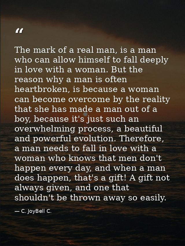 The mark of a real man, is a man who can allow himself to fall deeply in love with a woman. But the reason why a man is  — C. JoyBell C.