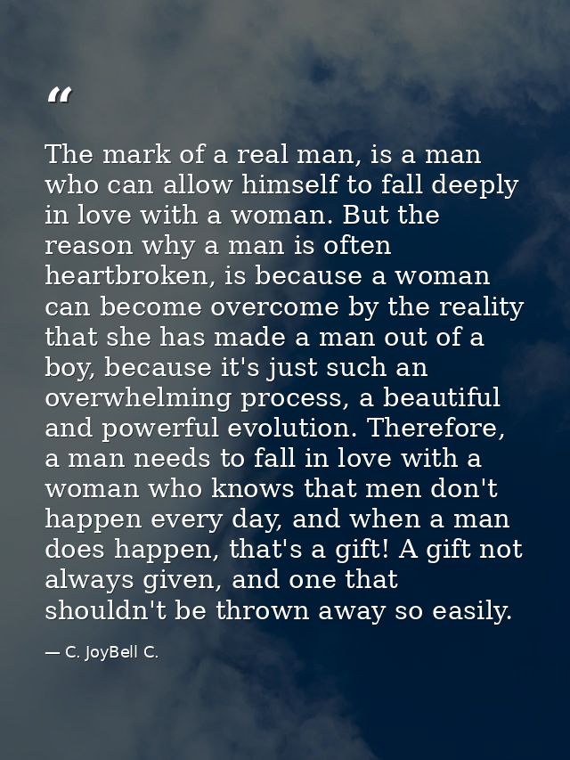 The mark of a real man, is a man who can allow himself to fall deeply in love with a woman. But the reason why a man is  — C. JoyBell C.