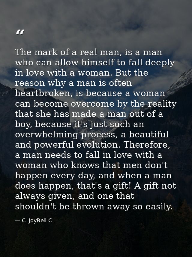 The mark of a real man, is a man who can allow himself to fall deeply in love with a woman. But the reason why a man is  — C. JoyBell C.