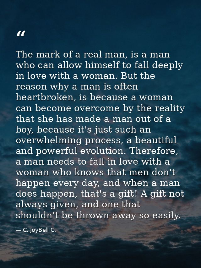 The mark of a real man, is a man who can allow himself to fall deeply in love with a woman. But the reason why a man is  — C. JoyBell C.