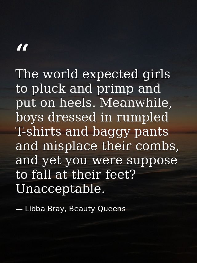The world expected girls to pluck and primp and put on heels. Meanwhile, boys dressed in rumpled T-shirts and baggy pant — Libba Bray, Beauty Queens
