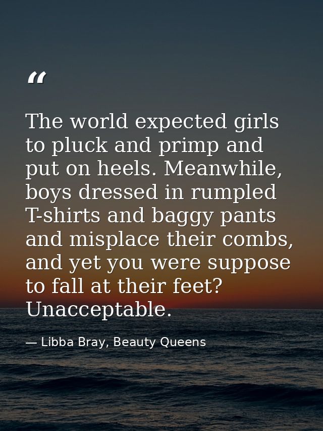 The world expected girls to pluck and primp and put on heels. Meanwhile, boys dressed in rumpled T-shirts and baggy pant — Libba Bray, Beauty Queens