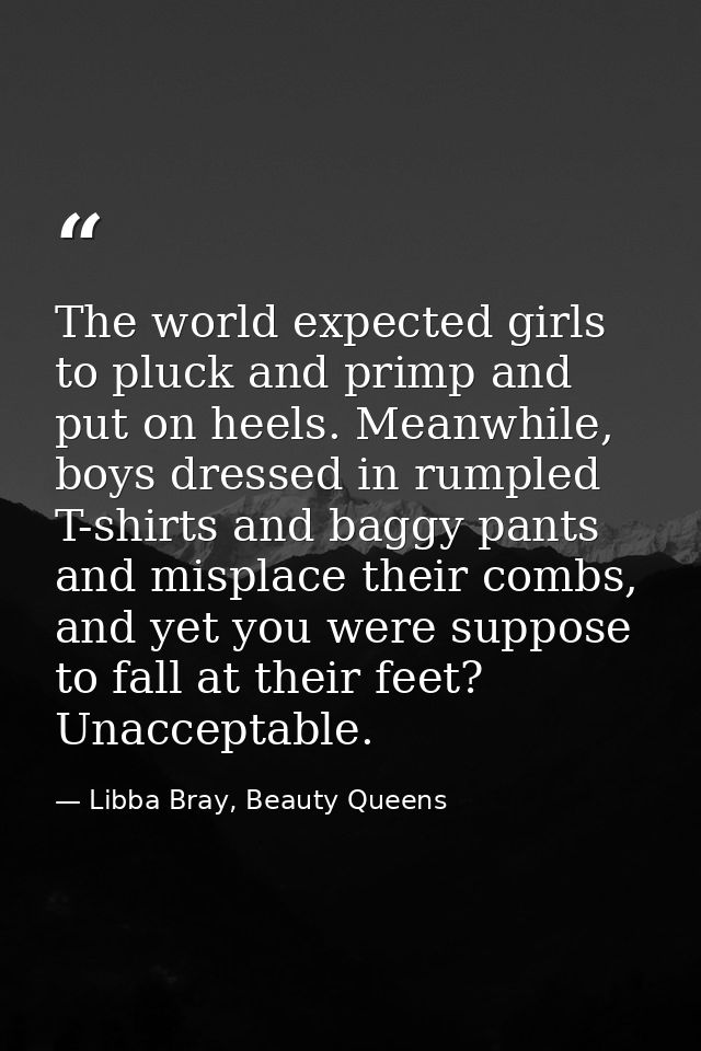 The world expected girls to pluck and primp and put on heels. Meanwhile, boys dressed in rumpled T-shirts and baggy pant — Libba Bray, Beauty Queens